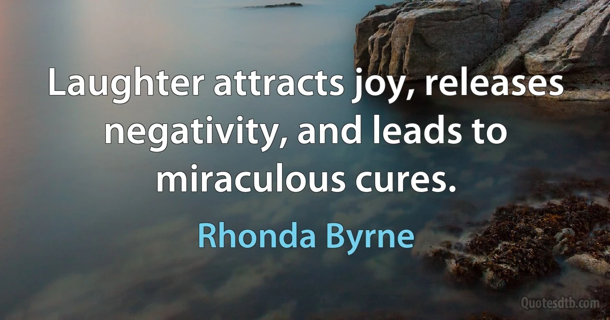 Laughter attracts joy, releases negativity, and leads to miraculous cures. (Rhonda Byrne)