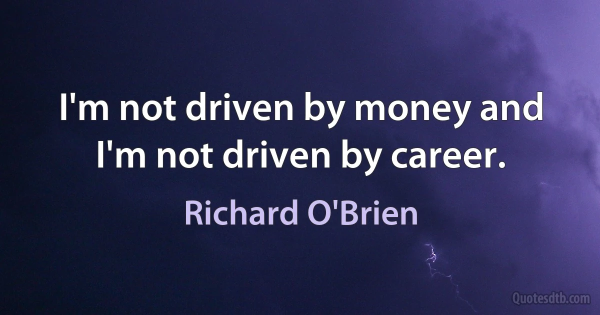 I'm not driven by money and I'm not driven by career. (Richard O'Brien)