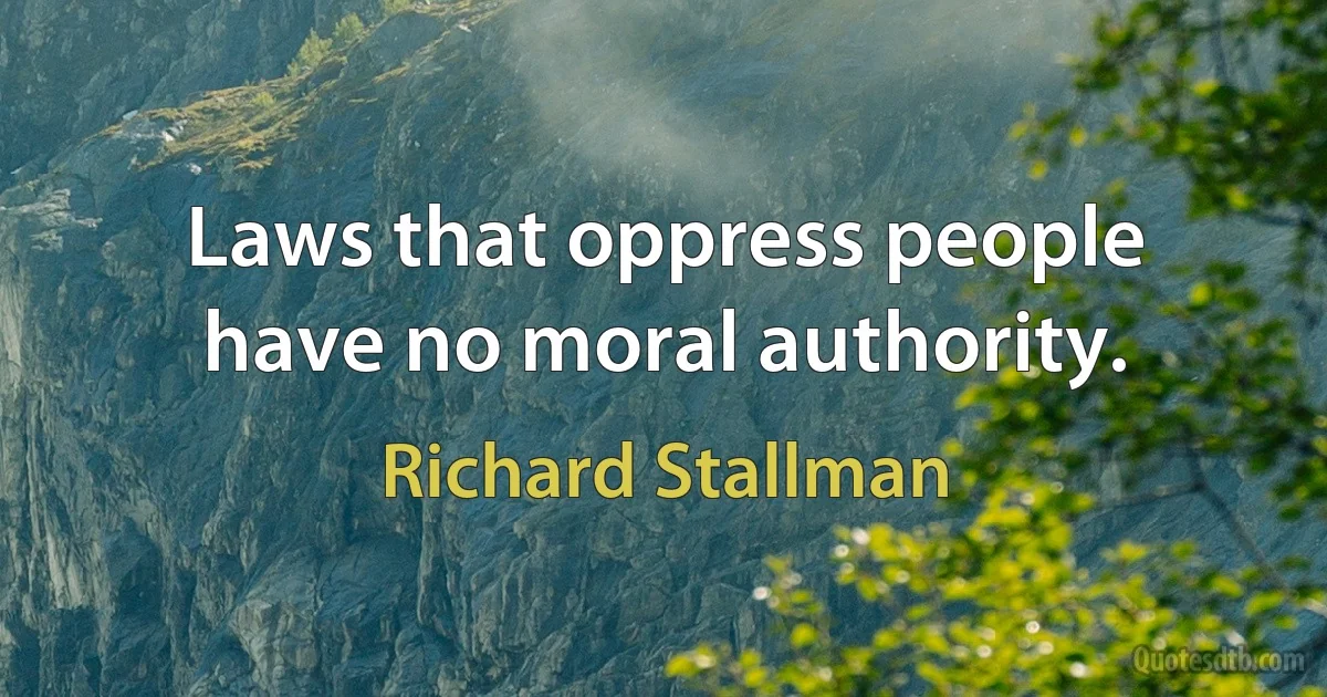 Laws that oppress people have no moral authority. (Richard Stallman)