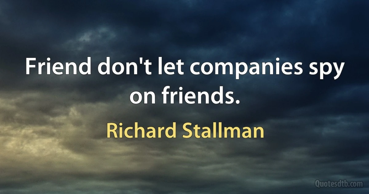 Friend don't let companies spy on friends. (Richard Stallman)