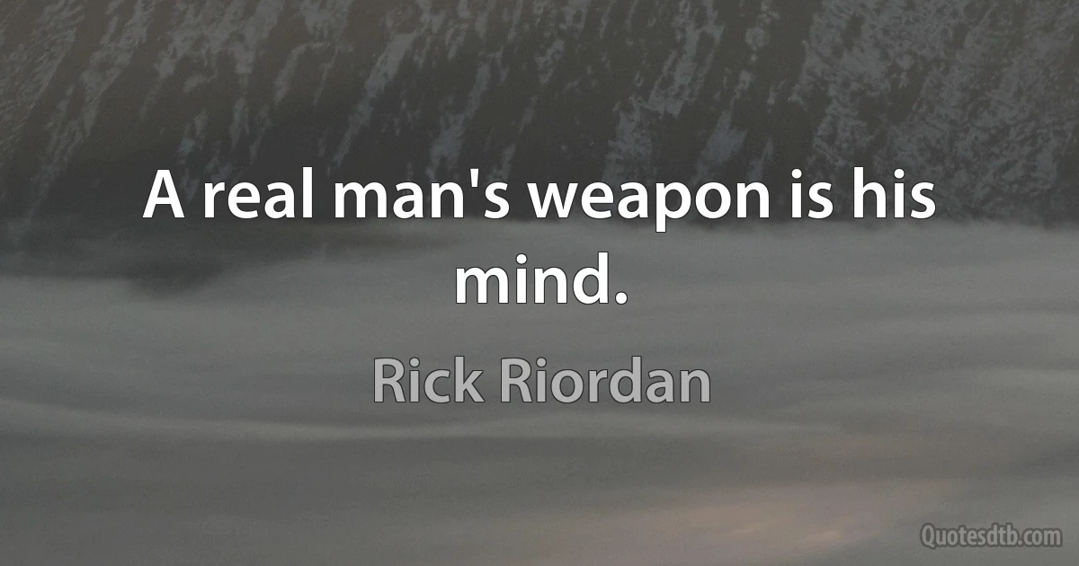 A real man's weapon is his mind. (Rick Riordan)