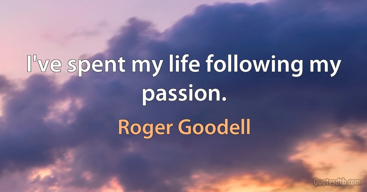 I've spent my life following my passion. (Roger Goodell)