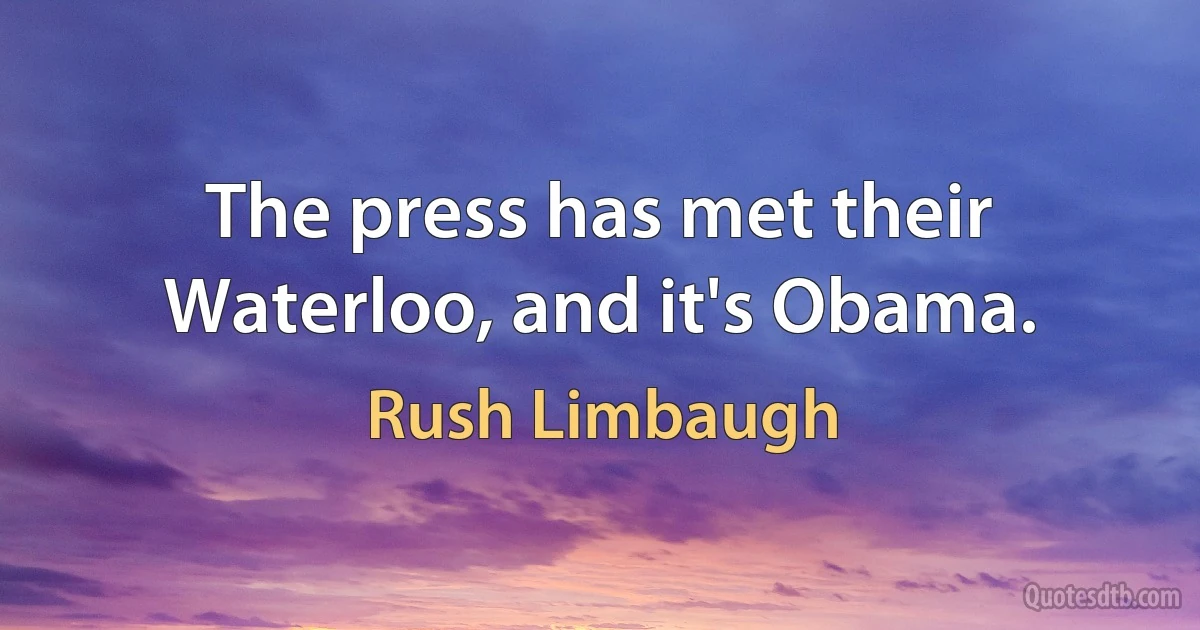 The press has met their Waterloo, and it's Obama. (Rush Limbaugh)