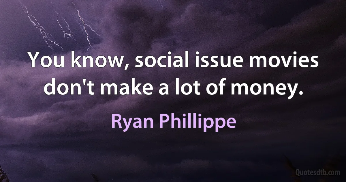 You know, social issue movies don't make a lot of money. (Ryan Phillippe)