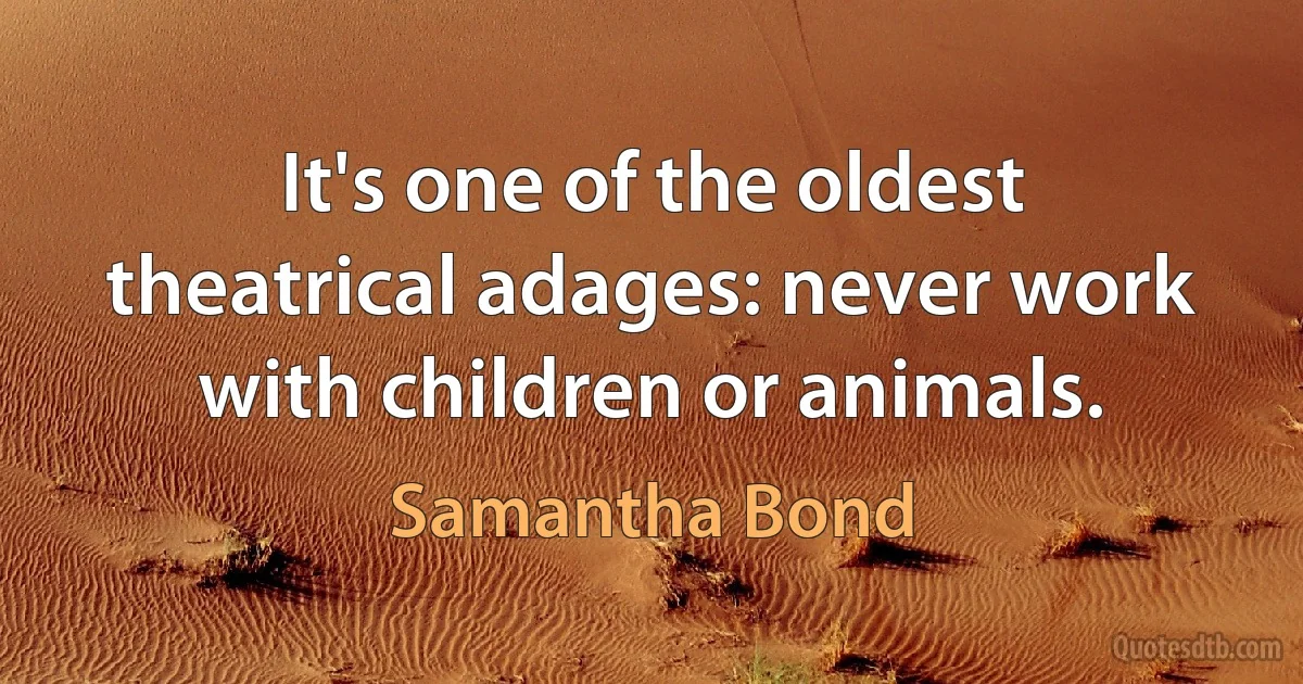 It's one of the oldest theatrical adages: never work with children or animals. (Samantha Bond)