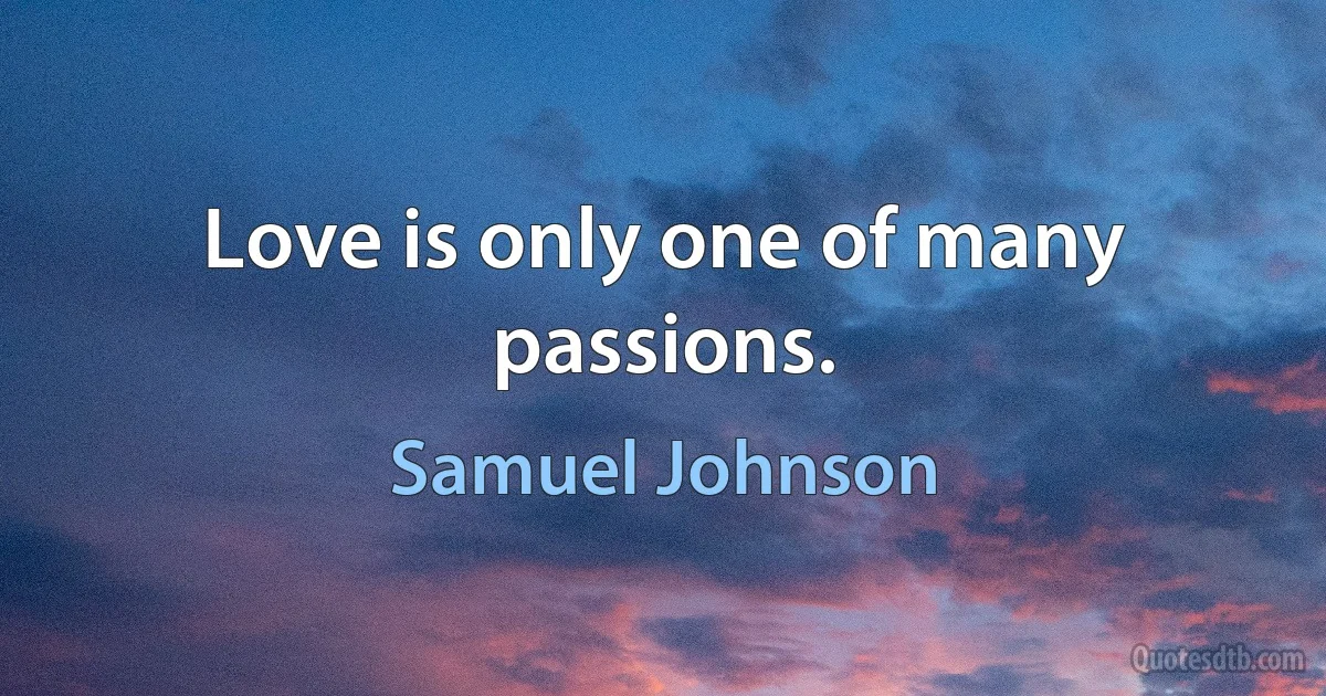 Love is only one of many passions. (Samuel Johnson)