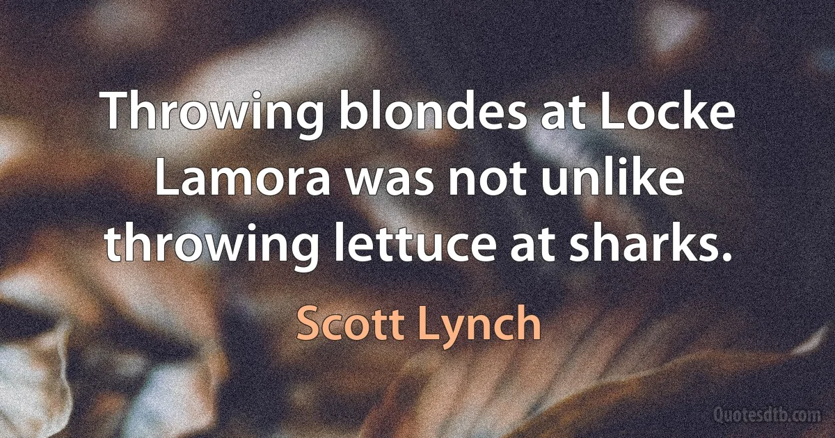 Throwing blondes at Locke Lamora was not unlike throwing lettuce at sharks. (Scott Lynch)