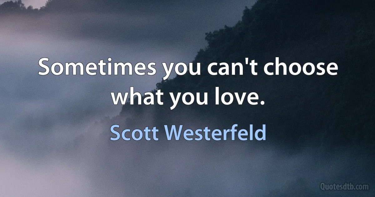 Sometimes you can't choose what you love. (Scott Westerfeld)