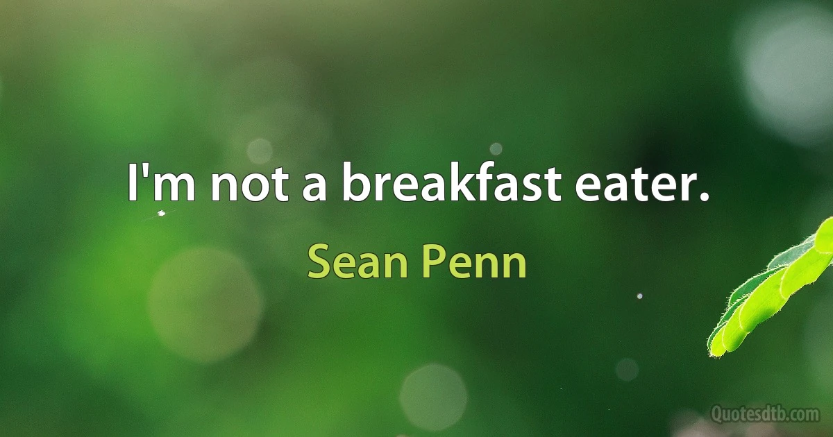 I'm not a breakfast eater. (Sean Penn)