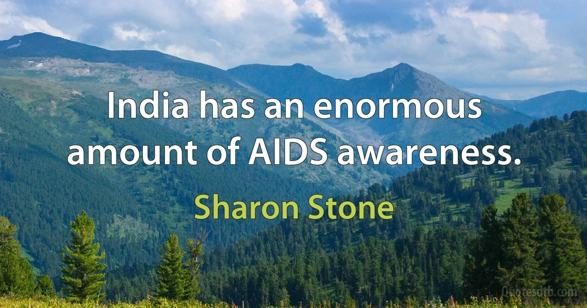 India has an enormous amount of AIDS awareness. (Sharon Stone)