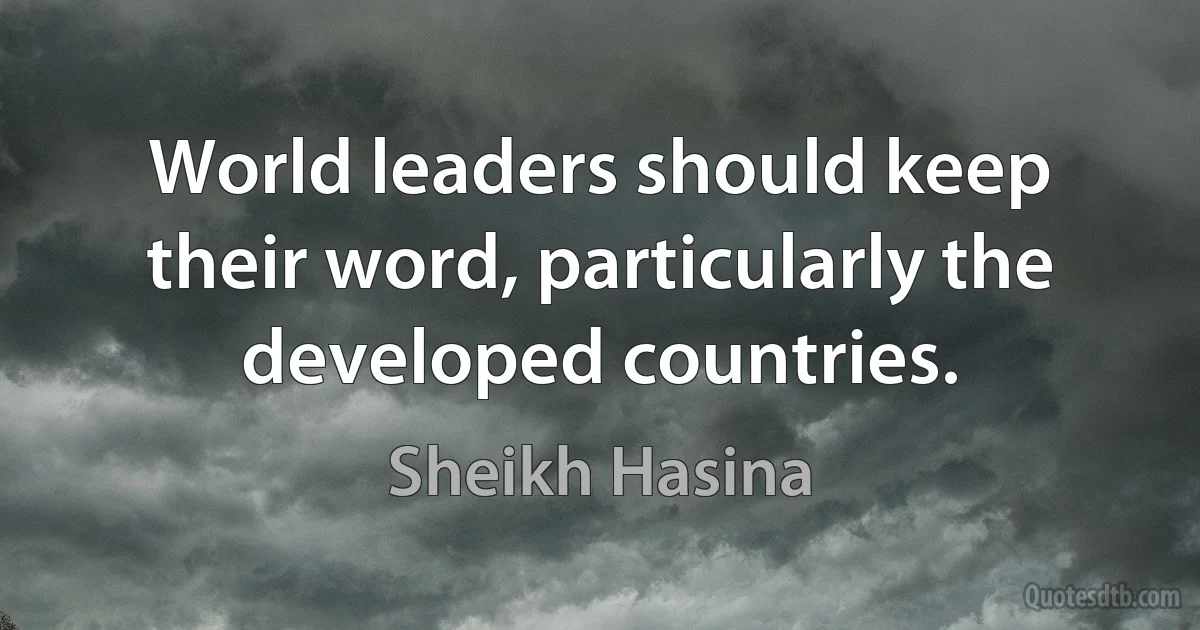 World leaders should keep their word, particularly the developed countries. (Sheikh Hasina)