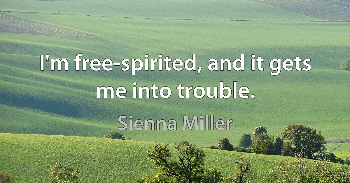 I'm free-spirited, and it gets me into trouble. (Sienna Miller)