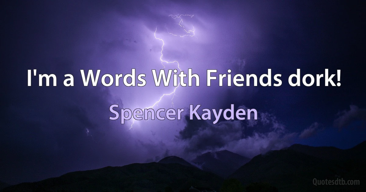 I'm a Words With Friends dork! (Spencer Kayden)