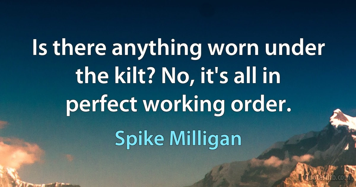 Is there anything worn under the kilt? No, it's all in perfect working order. (Spike Milligan)