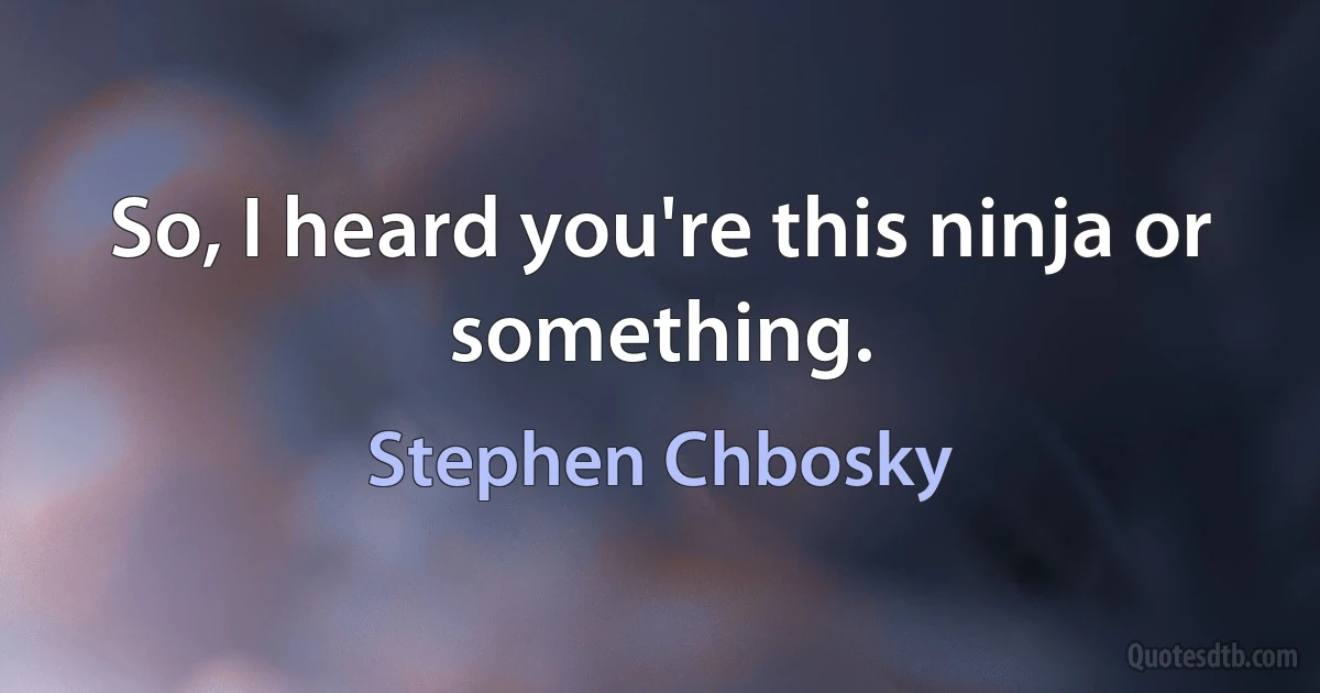 So, I heard you're this ninja or something. (Stephen Chbosky)