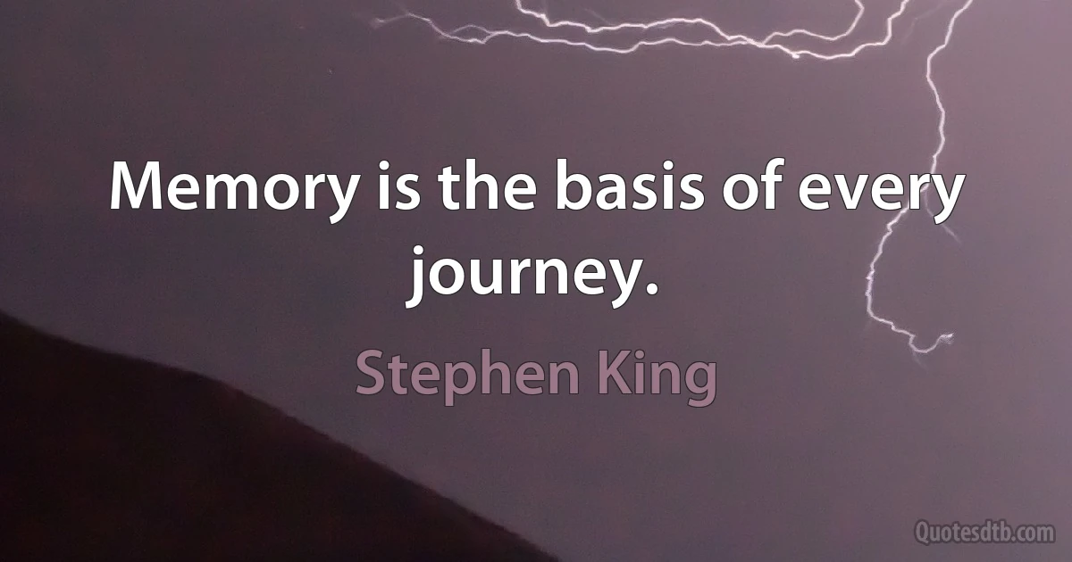 Memory is the basis of every journey. (Stephen King)