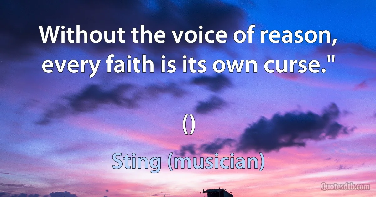 Without the voice of reason, every faith is its own curse."

() (Sting (musician))