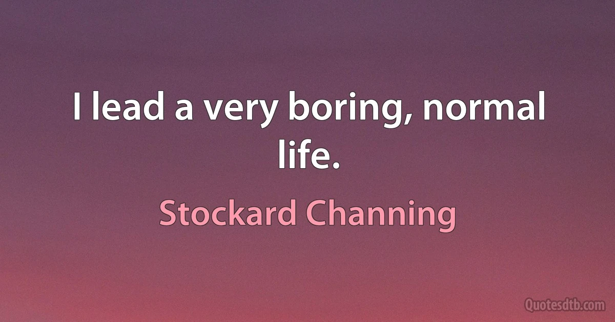 I lead a very boring, normal life. (Stockard Channing)