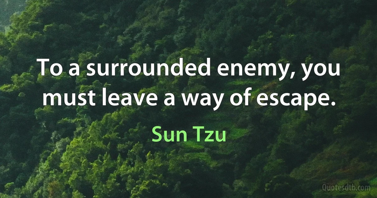 To a surrounded enemy, you must leave a way of escape. (Sun Tzu)