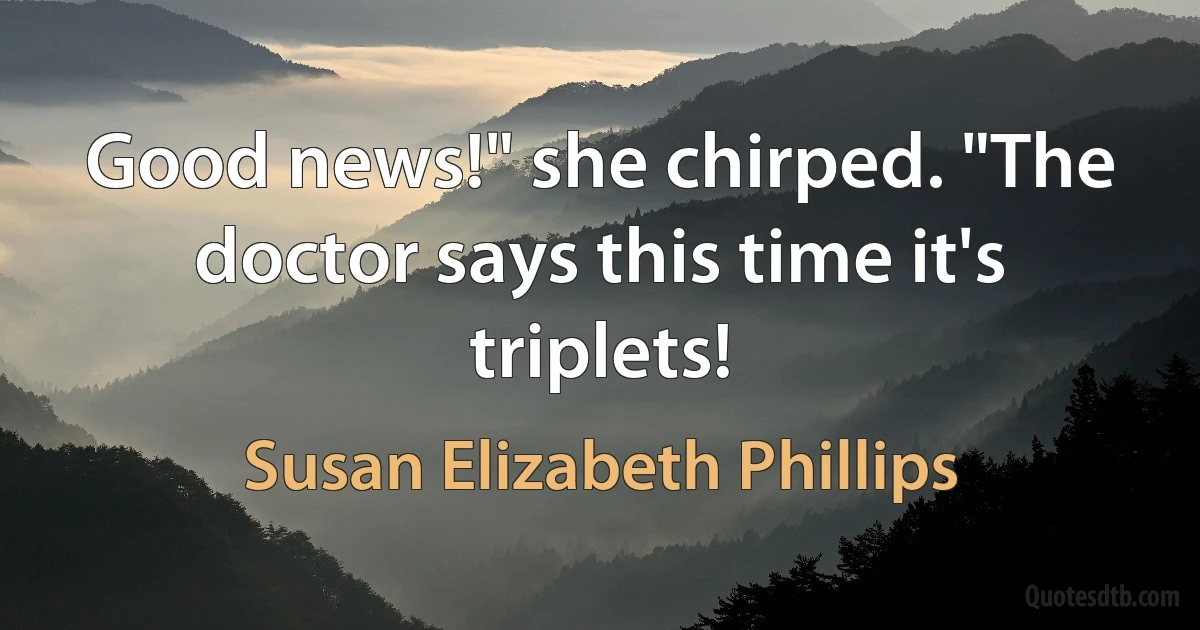 Good news!" she chirped. "The doctor says this time it's triplets! (Susan Elizabeth Phillips)