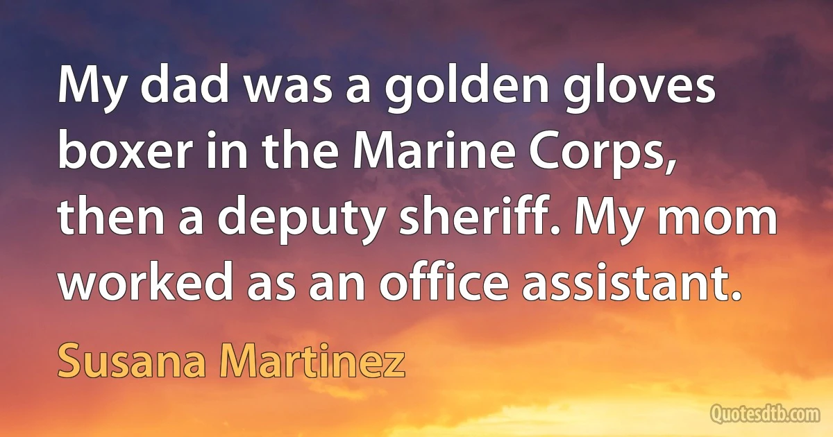 My dad was a golden gloves boxer in the Marine Corps, then a deputy sheriff. My mom worked as an office assistant. (Susana Martinez)