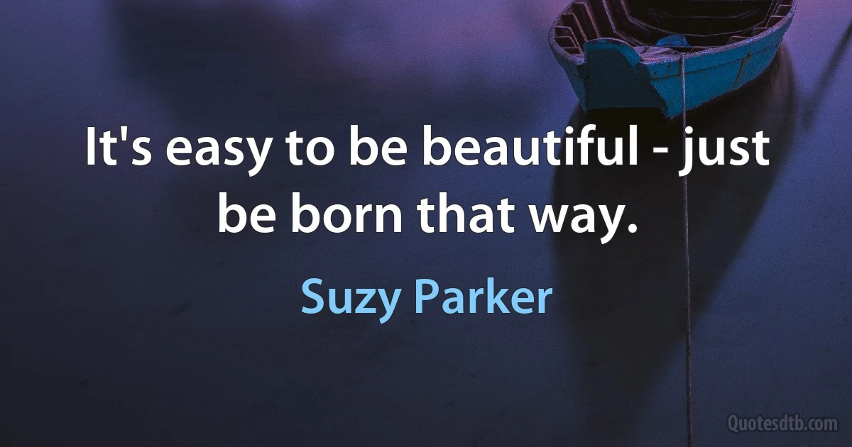 It's easy to be beautiful - just be born that way. (Suzy Parker)