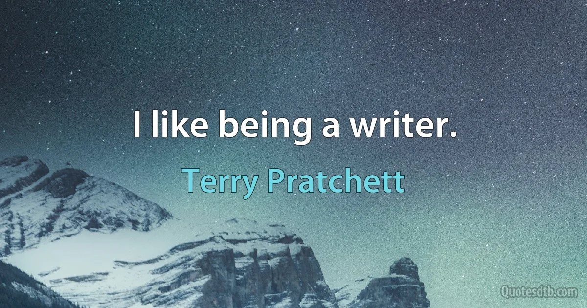 I like being a writer. (Terry Pratchett)