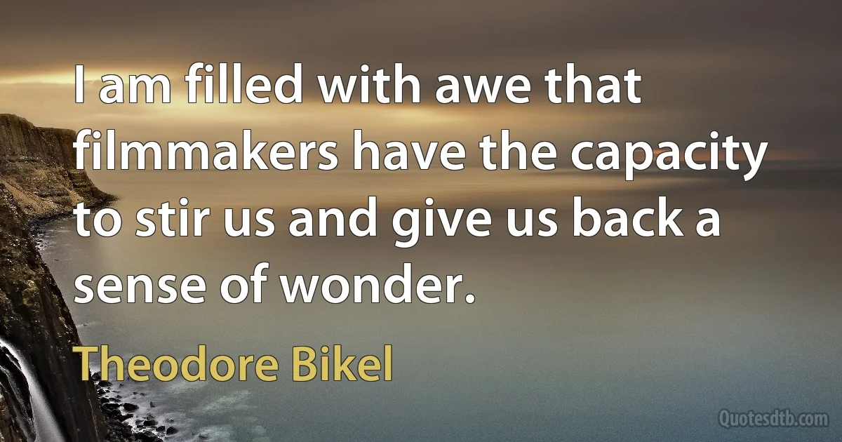 I am filled with awe that filmmakers have the capacity to stir us and give us back a sense of wonder. (Theodore Bikel)