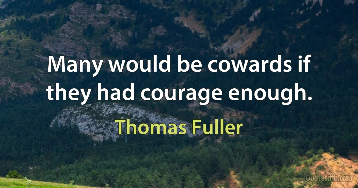 Many would be cowards if they had courage enough. (Thomas Fuller)