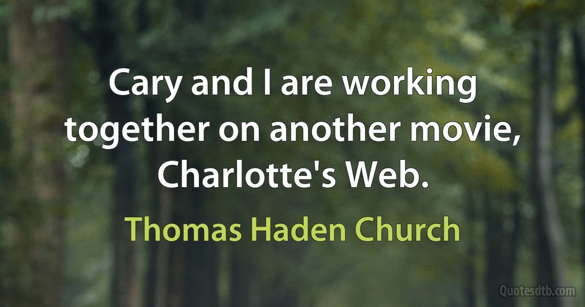 Cary and I are working together on another movie, Charlotte's Web. (Thomas Haden Church)