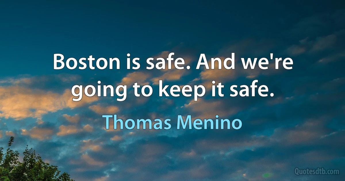 Boston is safe. And we're going to keep it safe. (Thomas Menino)