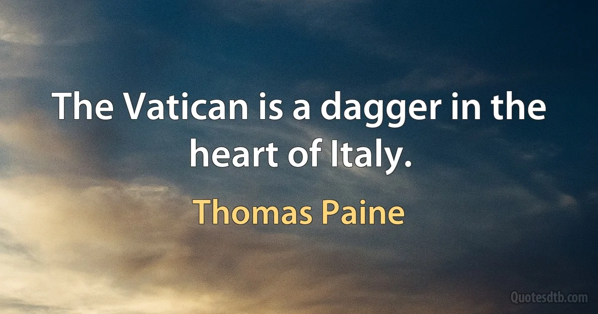 The Vatican is a dagger in the heart of Italy. (Thomas Paine)