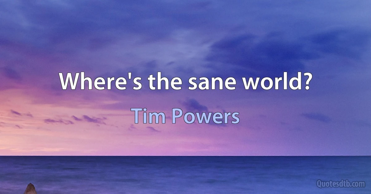 Where's the sane world? (Tim Powers)