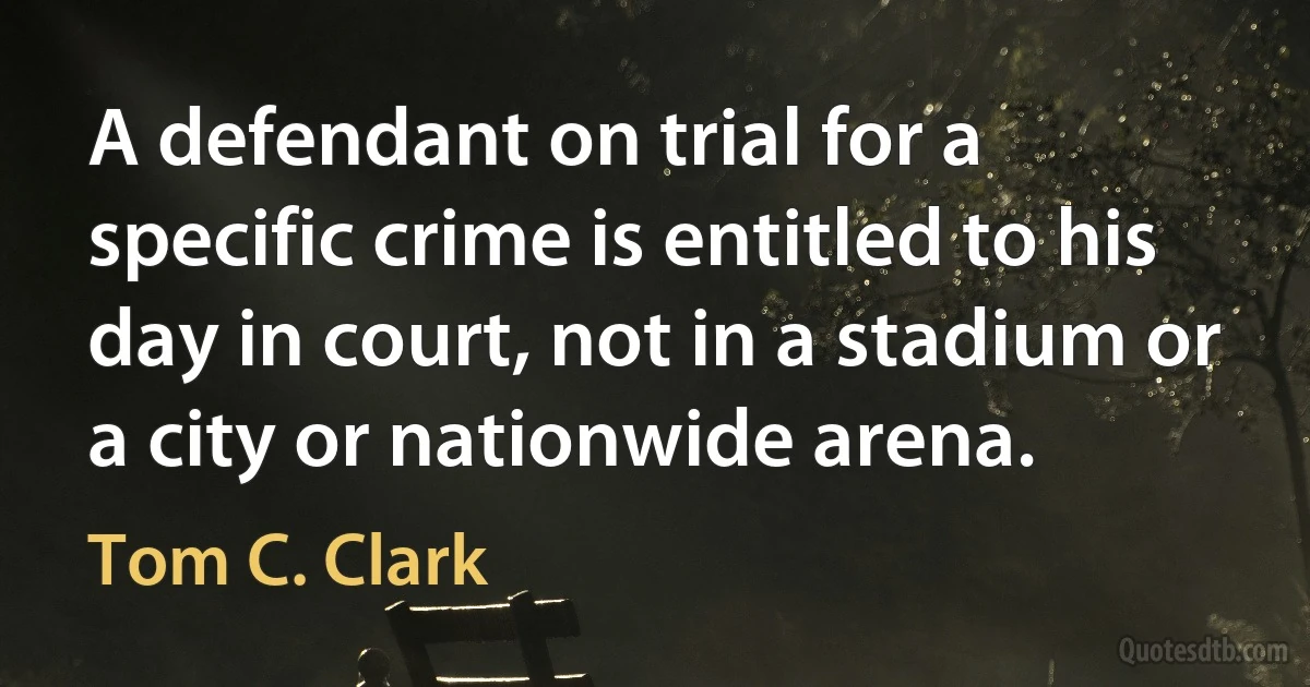 A defendant on trial for a specific crime is entitled to his day in court, not in a stadium or a city or nationwide arena. (Tom C. Clark)