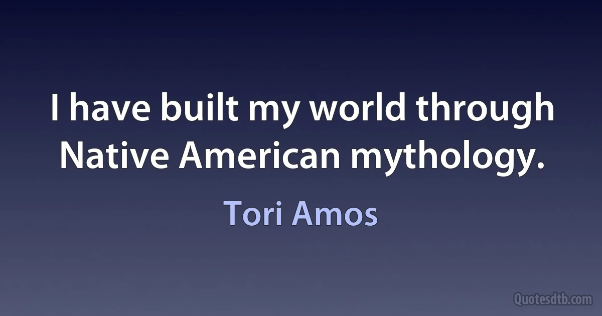 I have built my world through Native American mythology. (Tori Amos)