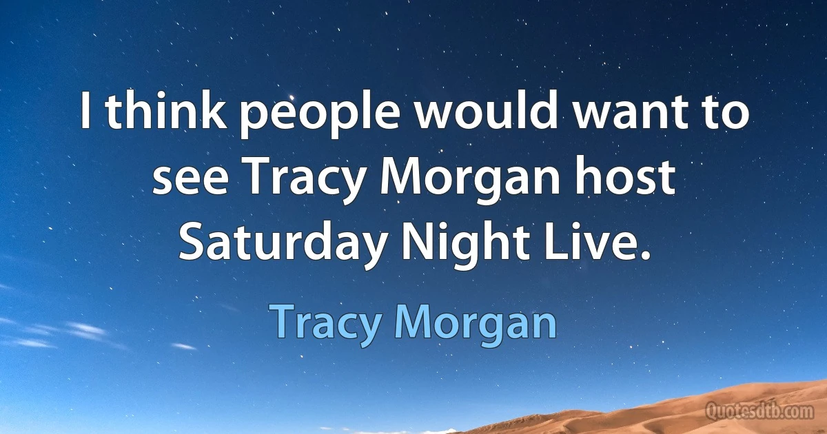 I think people would want to see Tracy Morgan host Saturday Night Live. (Tracy Morgan)