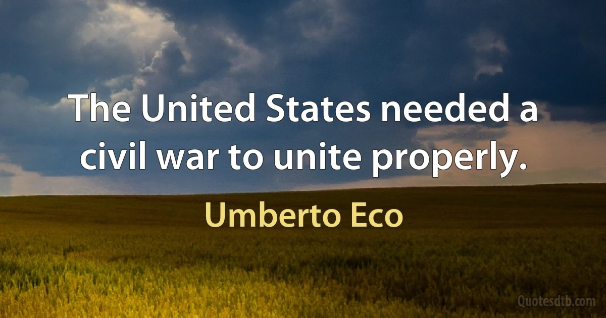 The United States needed a civil war to unite properly. (Umberto Eco)