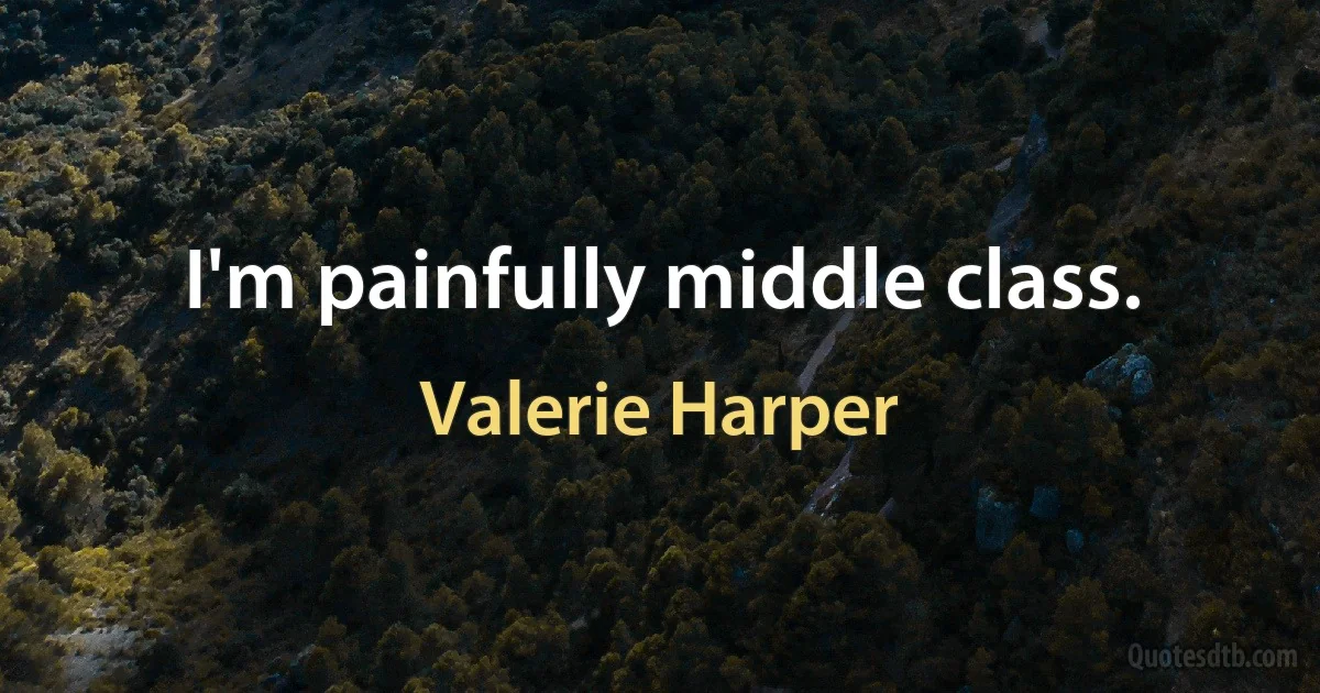 I'm painfully middle class. (Valerie Harper)