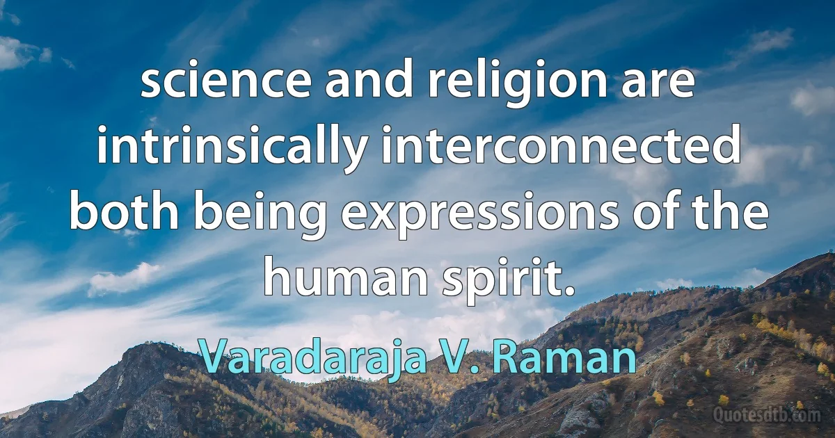 science and religion are intrinsically interconnected both being expressions of the human spirit. (Varadaraja V. Raman)