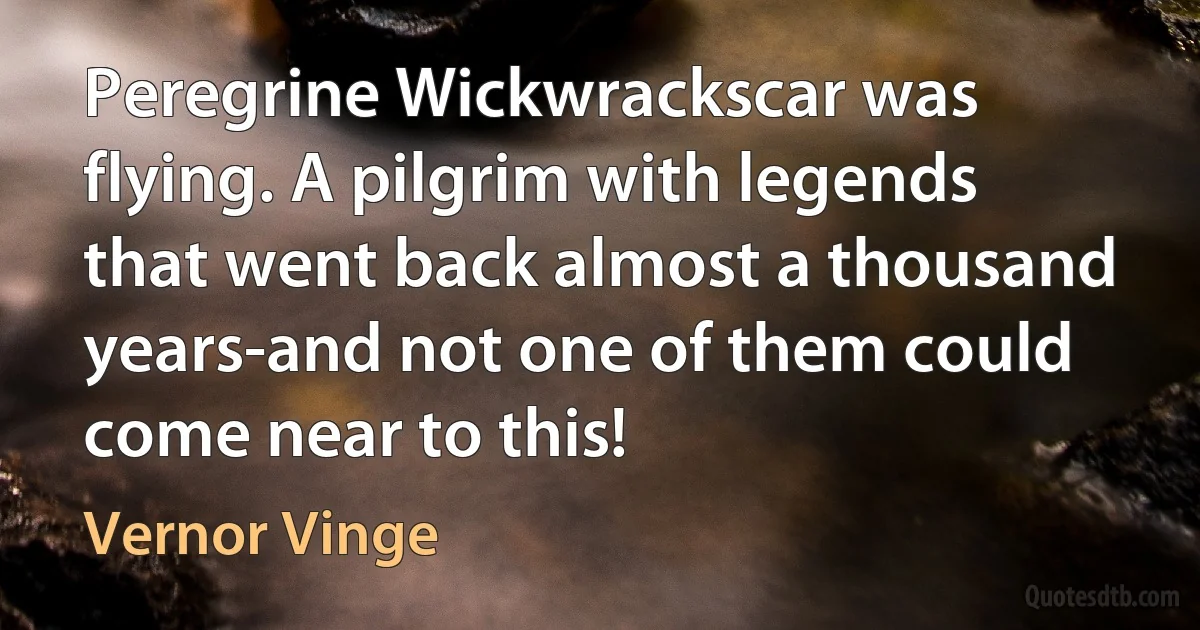 Peregrine Wickwrackscar was flying. A pilgrim with legends that went back almost a thousand years-and not one of them could come near to this! (Vernor Vinge)