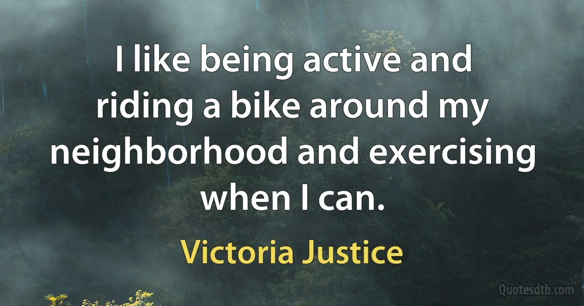 I like being active and riding a bike around my neighborhood and exercising when I can. (Victoria Justice)