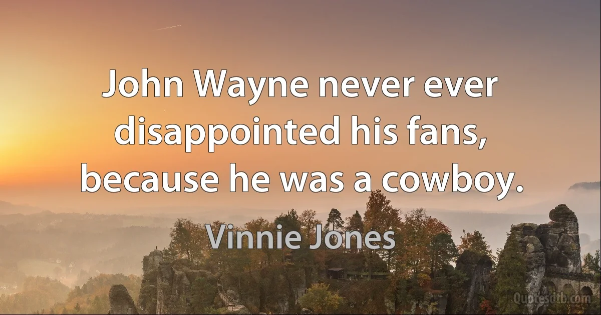 John Wayne never ever disappointed his fans, because he was a cowboy. (Vinnie Jones)