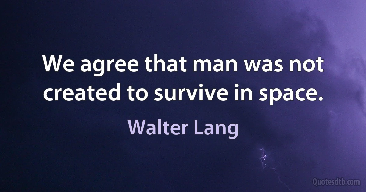 We agree that man was not created to survive in space. (Walter Lang)