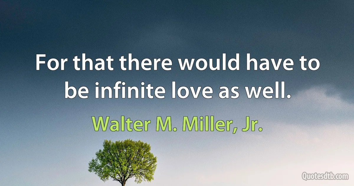 For that there would have to be infinite love as well. (Walter M. Miller, Jr.)