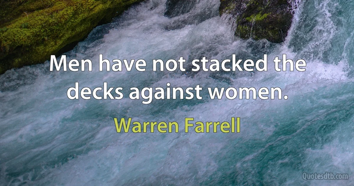 Men have not stacked the decks against women. (Warren Farrell)