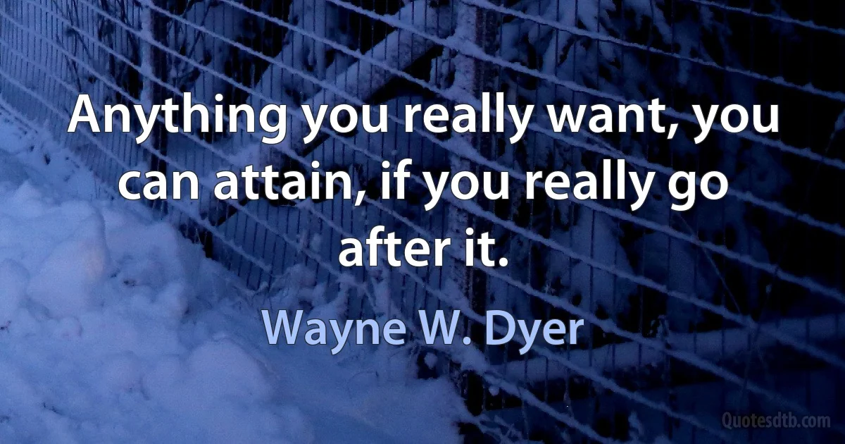 Anything you really want, you can attain, if you really go after it. (Wayne W. Dyer)