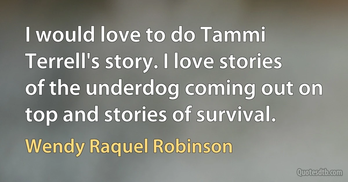 I would love to do Tammi Terrell's story. I love stories of the underdog coming out on top and stories of survival. (Wendy Raquel Robinson)