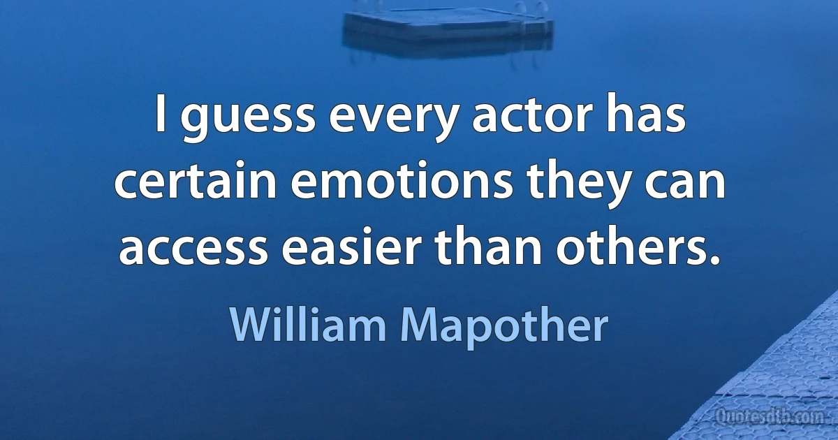 I guess every actor has certain emotions they can access easier than others. (William Mapother)