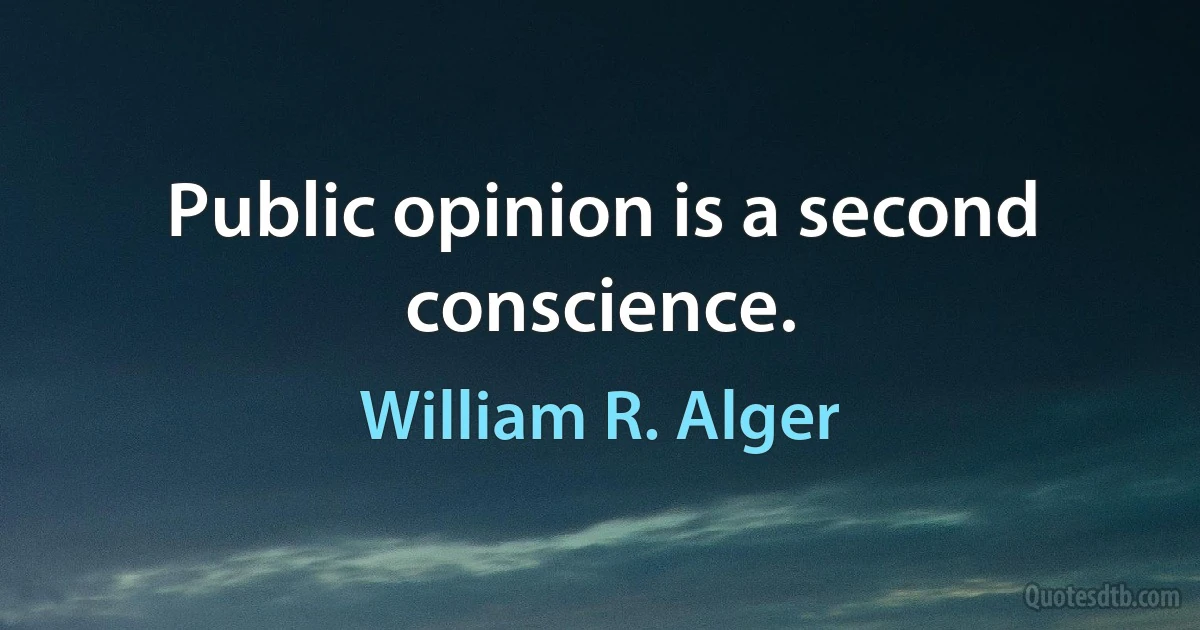 Public opinion is a second conscience. (William R. Alger)