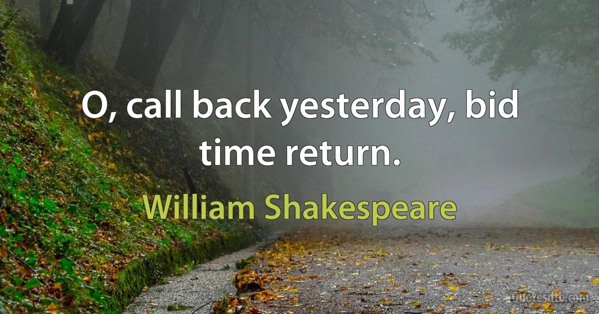 O, call back yesterday, bid time return. (William Shakespeare)